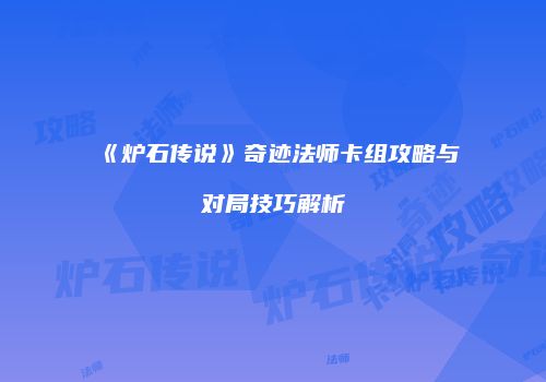 《炉石传说》奇迹法师卡组攻略与对局技巧解析