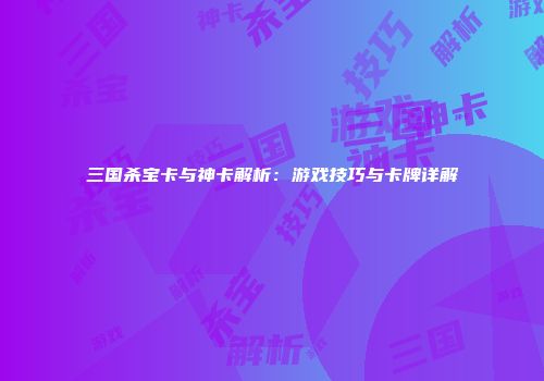 三国杀宝卡与神卡解析：游戏技巧与卡牌详解