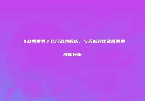 《战舰世界》长门战舰解析：与天城对比及各系别战舰分析
