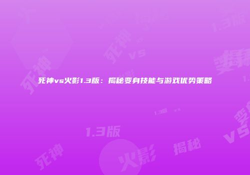 死神vs火影1.3版：揭秘变身技能与游戏优势策略