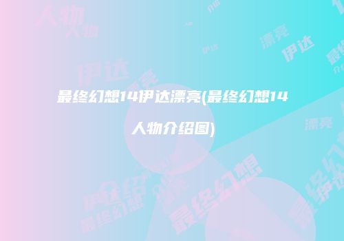 最终幻想14伊达漂亮(最终幻想14人物介绍图)