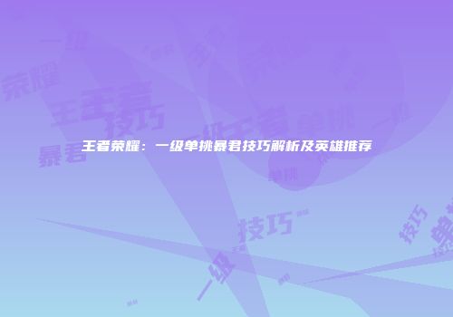 王者荣耀：一级单挑暴君技巧解析及英雄推荐