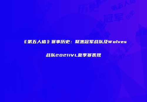 《第五人格》赛事历史：聚焦冠军战队及Wolves战队2021IVL夏季赛表现