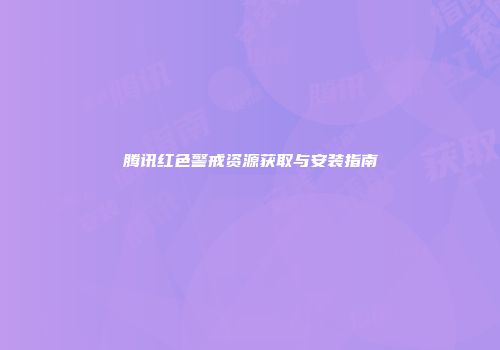 腾讯红色警戒资源获取与安装指南