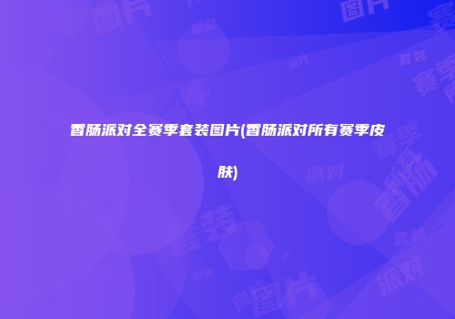 香肠派对全赛季套装图片(香肠派对所有赛季皮肤)