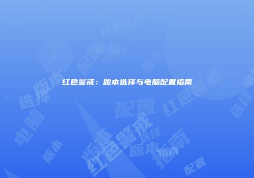 红色警戒：版本选择与电脑配置指南