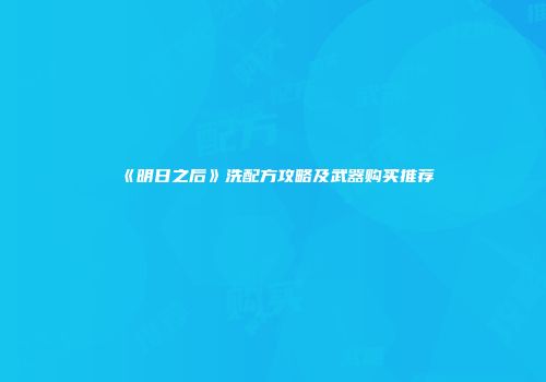 《明日之后》洗配方攻略及武器购买推荐
