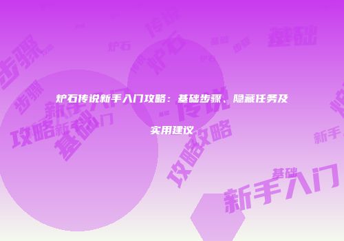 炉石传说新手入门攻略：基础步骤、隐藏任务及实用建议