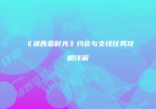 《波西亚时光》约会与支线任务攻略详解