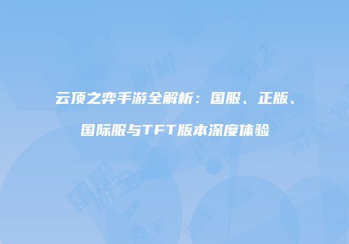云顶之弈手游全解析：国服、正版、国际服与TFT版本深度体验