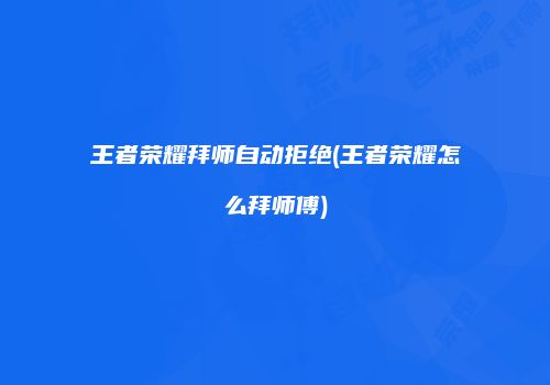 王者荣耀拜师自动拒绝(王者荣耀怎么拜师傅)