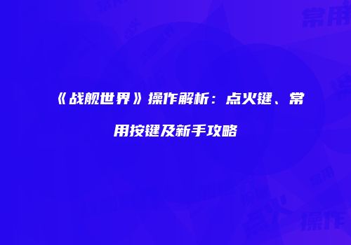 《战舰世界》操作解析：点火键、常用按键及新手攻略