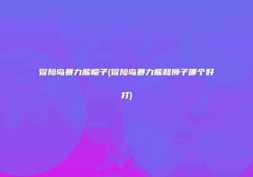 冒险岛暴力熊帽子(冒险岛暴力熊和狮子哪个好打)