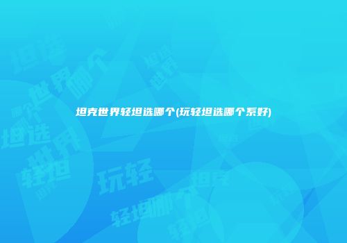 坦克世界轻坦选哪个(玩轻坦选哪个系好)