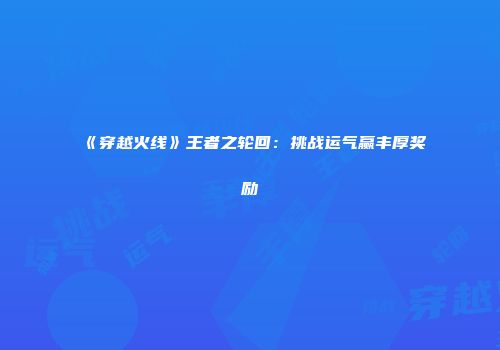 《穿越火线》王者之轮回：挑战运气赢丰厚奖励