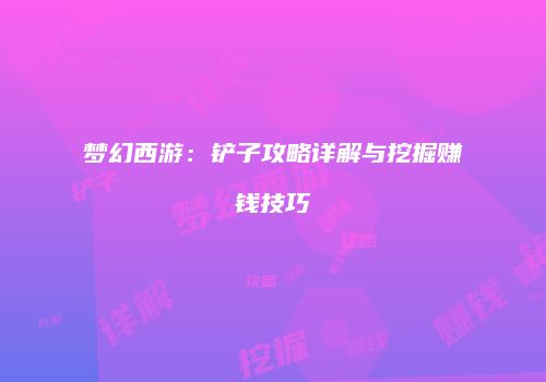 梦幻西游：铲子攻略详解与挖掘赚钱技巧