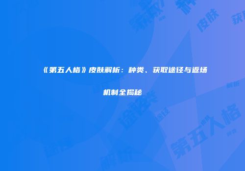 《第五人格》皮肤解析：种类、获取途径与返场机制全揭秘