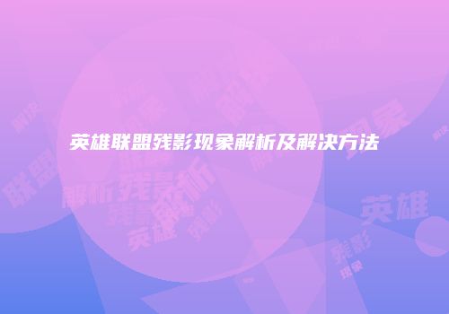 英雄联盟残影现象解析及解决方法