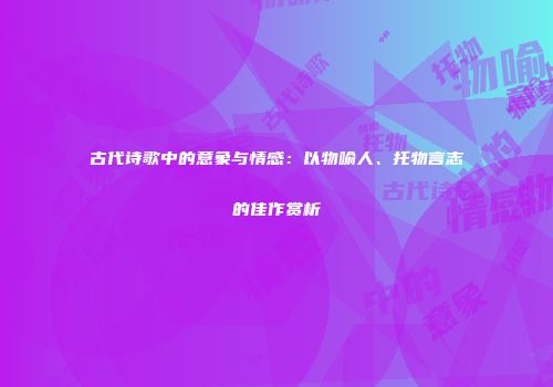 古代诗歌中的意象与情感：以物喻人、托物言志的佳作赏析