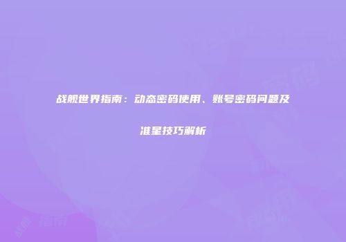 战舰世界指南：动态密码使用、账号密码问题及准星技巧解析