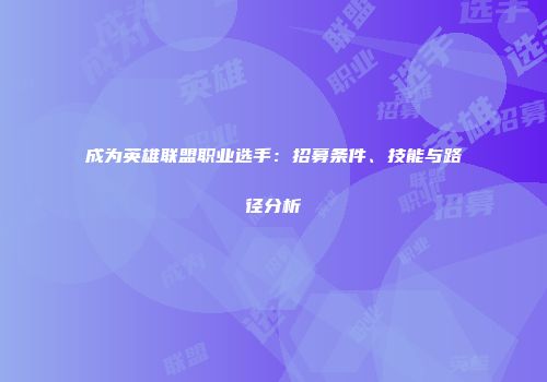成为英雄联盟职业选手：招募条件、技能与路径分析
