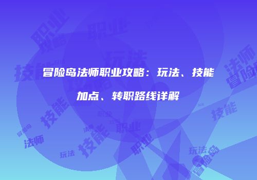 冒险岛法师职业攻略：玩法、技能加点、转职路线详解