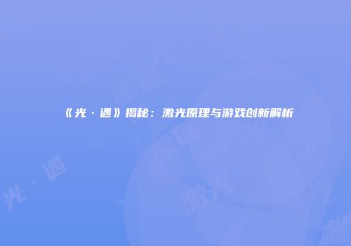 《光·遇》揭秘：激光原理与游戏创新解析