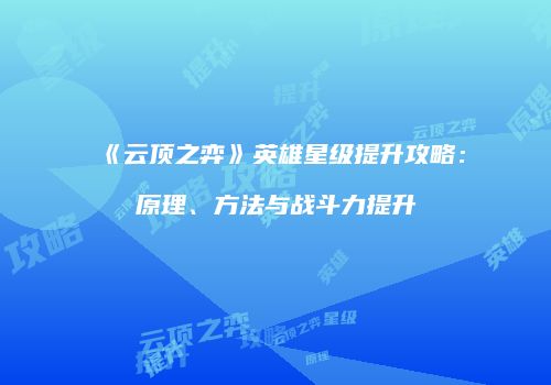 《云顶之弈》英雄星级提升攻略：原理、方法与战斗力提升