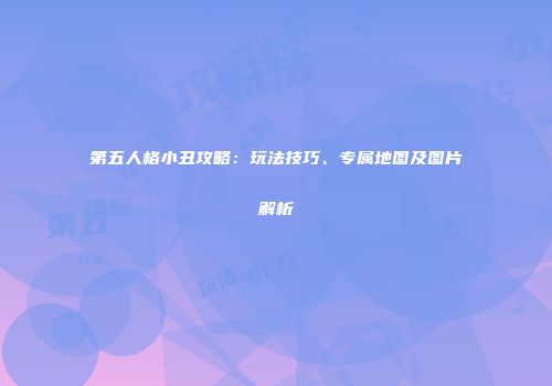 第五人格小丑攻略：玩法技巧、专属地图及图片解析