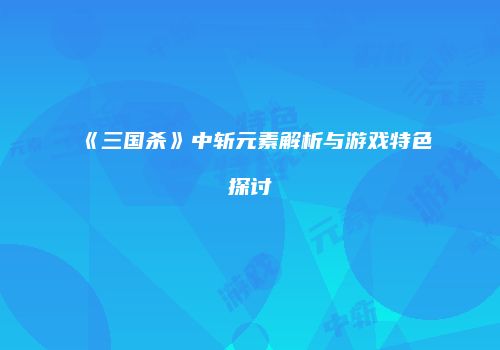 《三国杀》中斩元素解析与游戏特色探讨