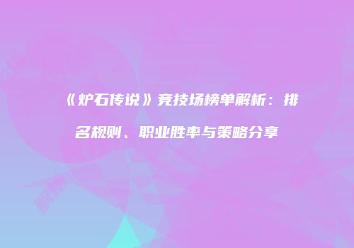 《炉石传说》竞技场榜单解析：排名规则、职业胜率与策略分享