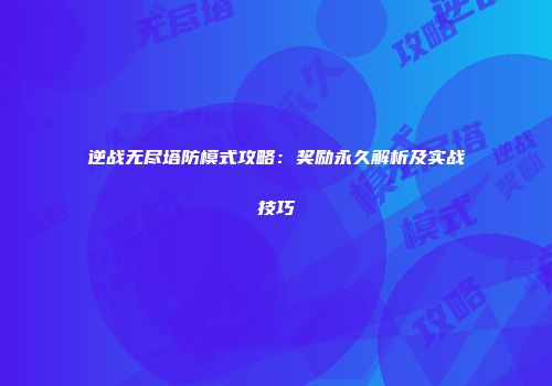 逆战无尽塔防模式攻略：奖励永久解析及实战技巧