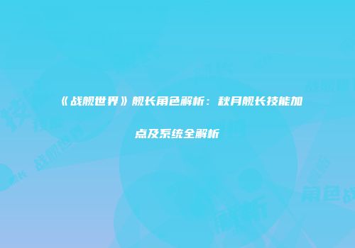 《战舰世界》舰长角色解析：秋月舰长技能加点及系统全解析