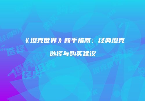 《坦克世界》新手指南：经典坦克选择与购买建议
