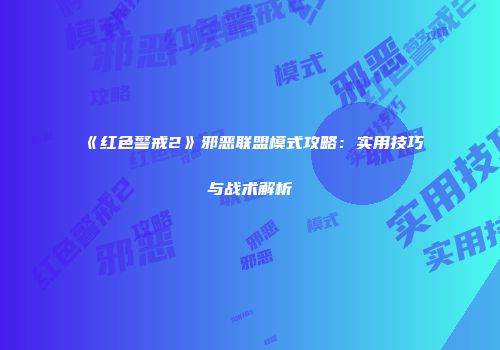 《红色警戒2》邪恶联盟模式攻略：实用技巧与战术解析