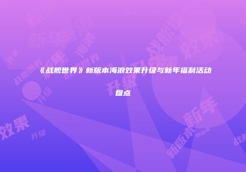《战舰世界》新版本海浪效果升级与新年福利活动盘点
