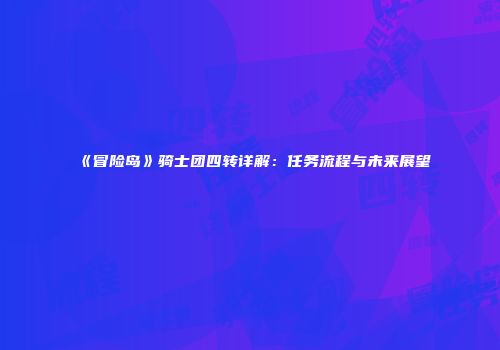 《冒险岛》骑士团四转详解：任务流程与未来展望