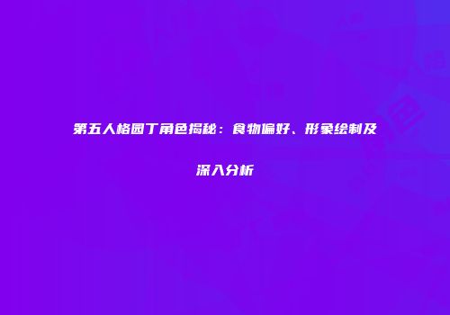 第五人格园丁角色揭秘：食物偏好、形象绘制及深入分析