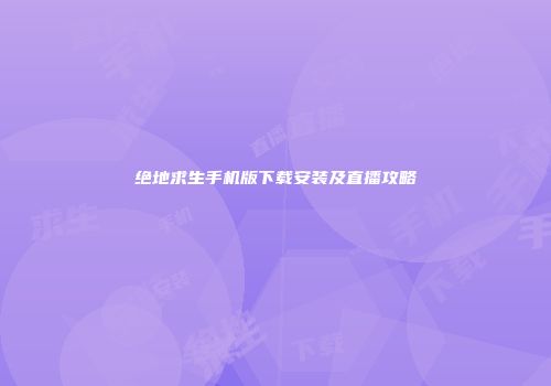 绝地求生手机版下载安装及直播攻略