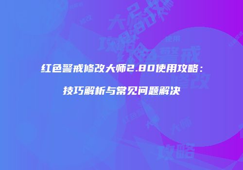 红色警戒修改大师2.80使用攻略：技巧解析与常见问题解决