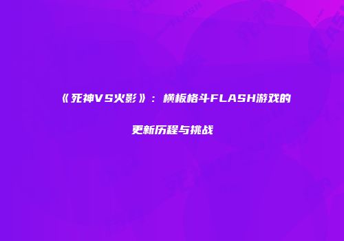 《死神VS火影》：横板格斗FLASH游戏的更新历程与挑战