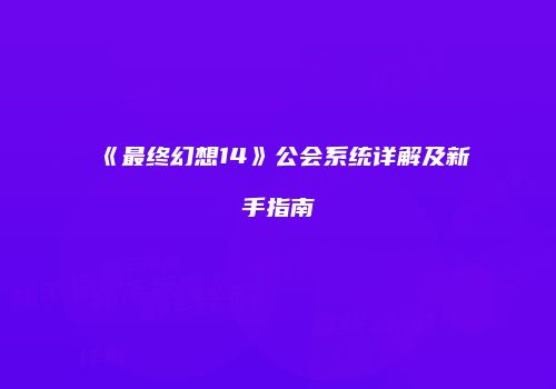 《最终幻想14》公会系统详解及新手指南