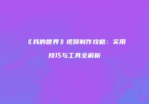 《我的世界》视频制作攻略：实用技巧与工具全解析