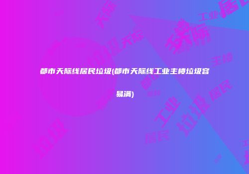 都市天际线居民垃圾(都市天际线工业主楼垃圾容易满)