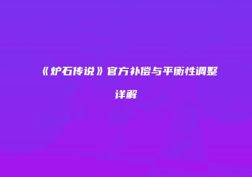 《炉石传说》官方补偿与平衡性调整详解