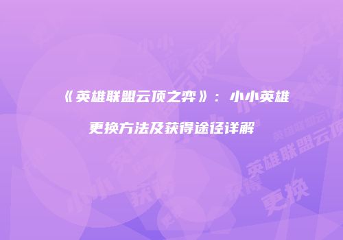 《英雄联盟云顶之弈》：小小英雄更换方法及获得途径详解