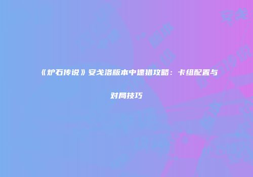 《炉石传说》安戈洛版本中速猎攻略：卡组配置与对局技巧