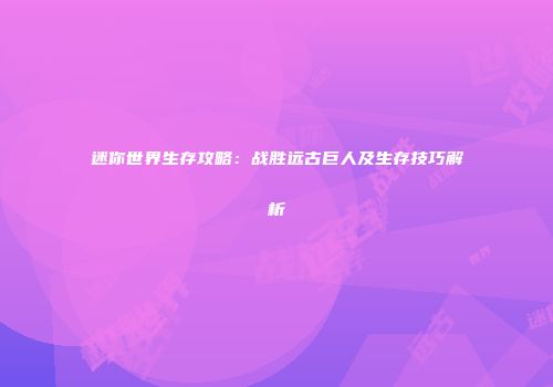 迷你世界生存攻略：战胜远古巨人及生存技巧解析