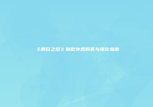 《明日之后》别墅外观购买与强化指南