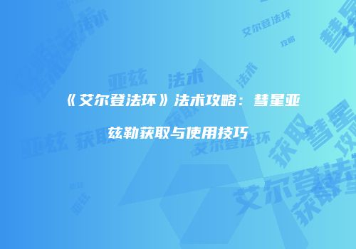 《艾尔登法环》法术攻略：彗星亚兹勒获取与使用技巧